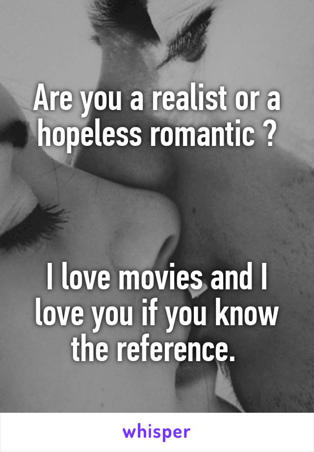 Are you a realist or a hopeless romantic ?



I love movies and I love you if you know the reference. 