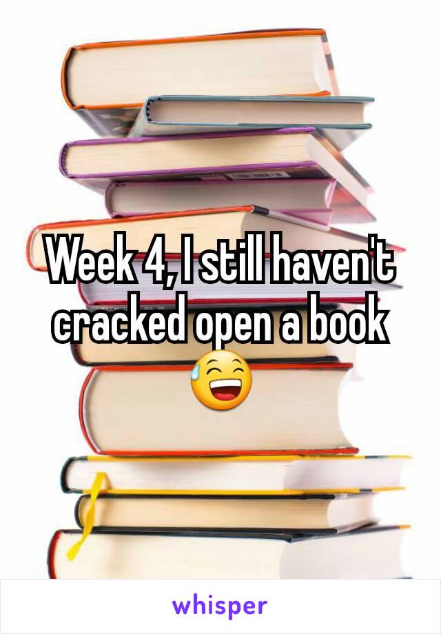 Week 4, I still haven't cracked open a book 😅