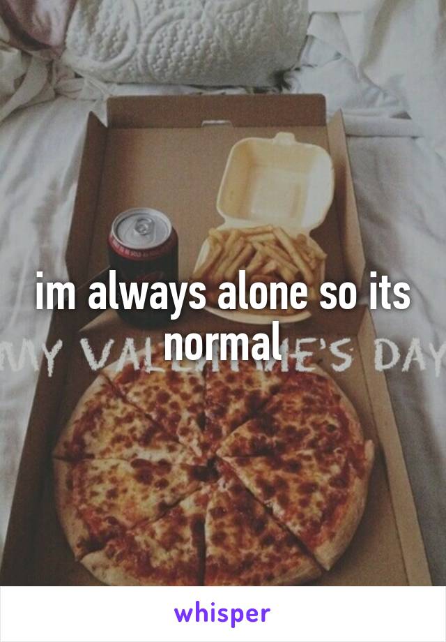 im always alone so its normal