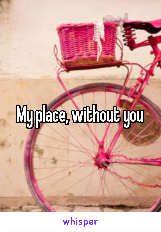 My place, without you 