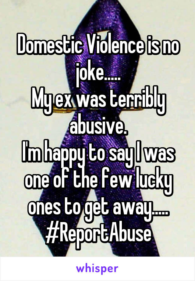 Domestic Violence is no joke.....
My ex was terribly abusive.
I'm happy to say I was one of the few lucky ones to get away.....
#ReportAbuse