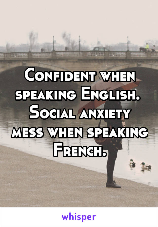 Confident when speaking English. 
Social anxiety mess when speaking French.