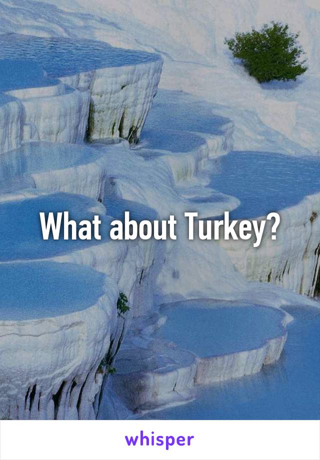 What about Turkey?