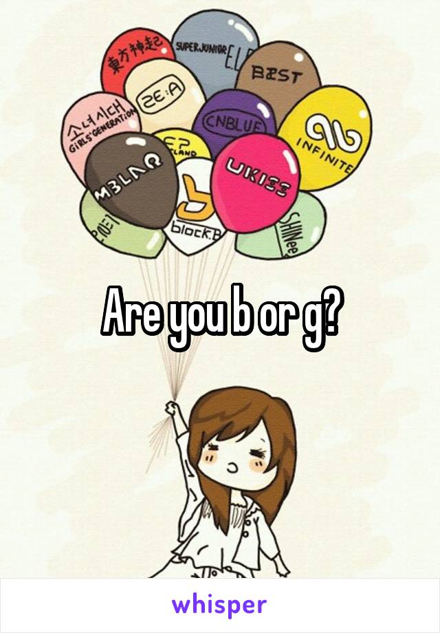 Are you b or g?