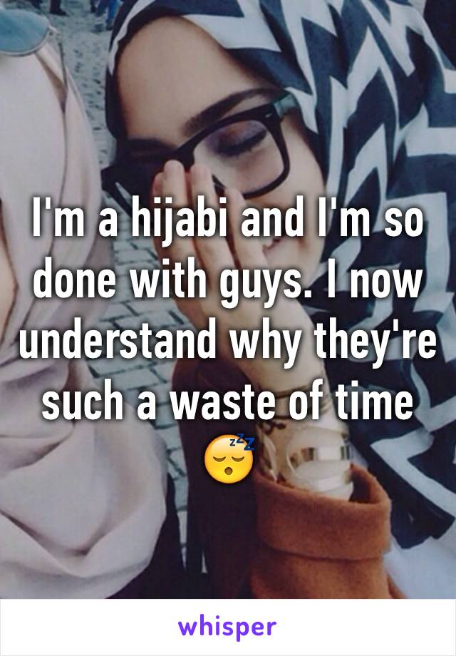 I'm a hijabi and I'm so done with guys. I now understand why they're such a waste of time 😴