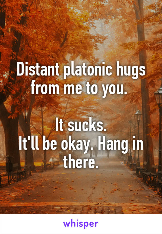 Distant platonic hugs
from me to you. 

It sucks.
It'll be okay. Hang in there.