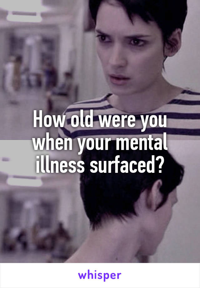 How old were you when your mental illness surfaced?