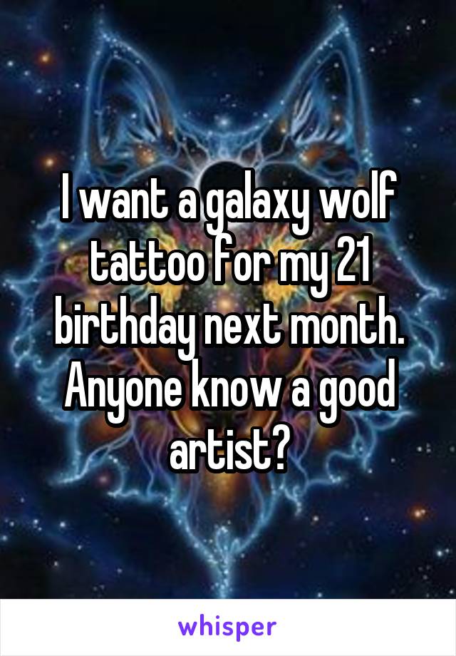 I want a galaxy wolf tattoo for my 21 birthday next month. Anyone know a good artist?