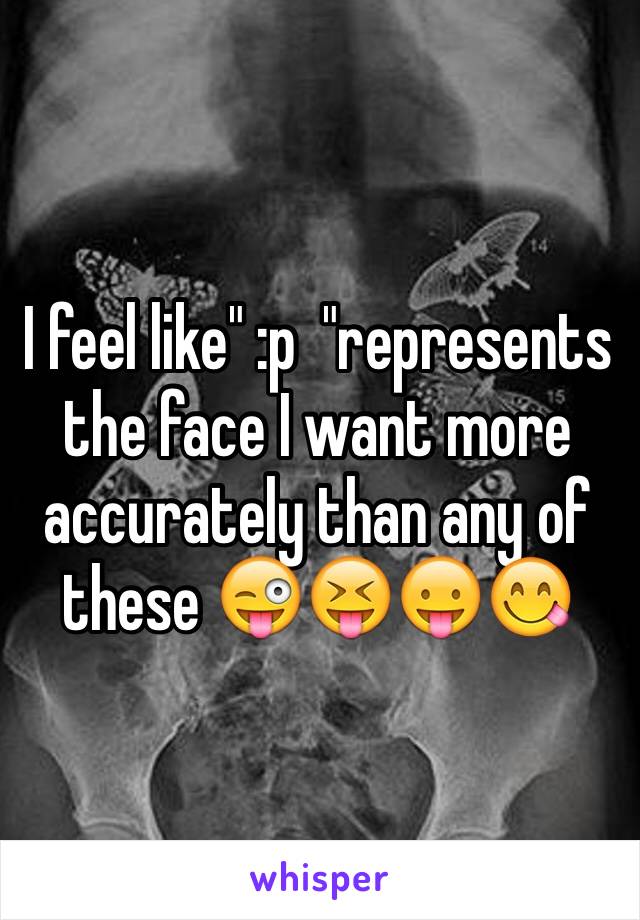 I feel like" :p  "represents the face I want more accurately than any of these 😜😝😛😋