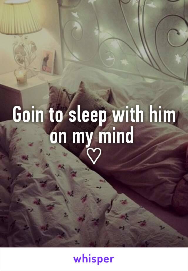Goin to sleep with him on my mind 
♡