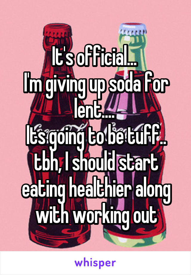 It's official... 
I'm giving up soda for lent.... 
Its going to be tuff.. tbh, I should start eating healthier along with working out