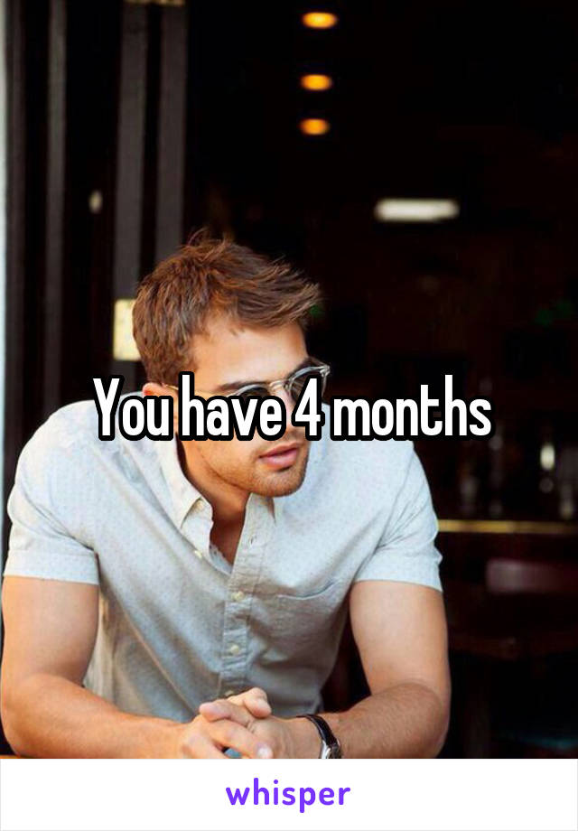 You have 4 months