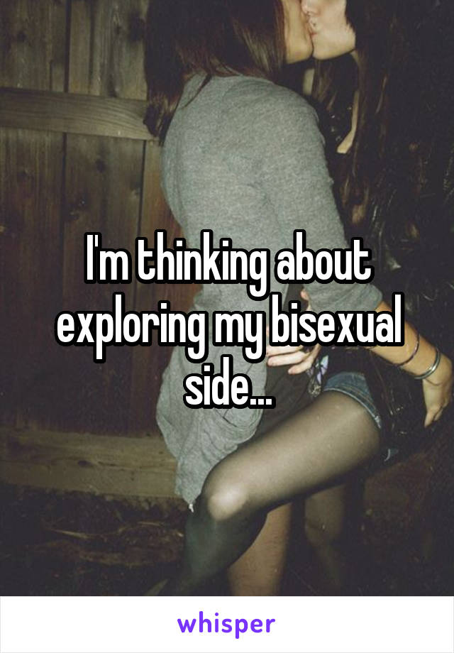 I'm thinking about exploring my bisexual side...