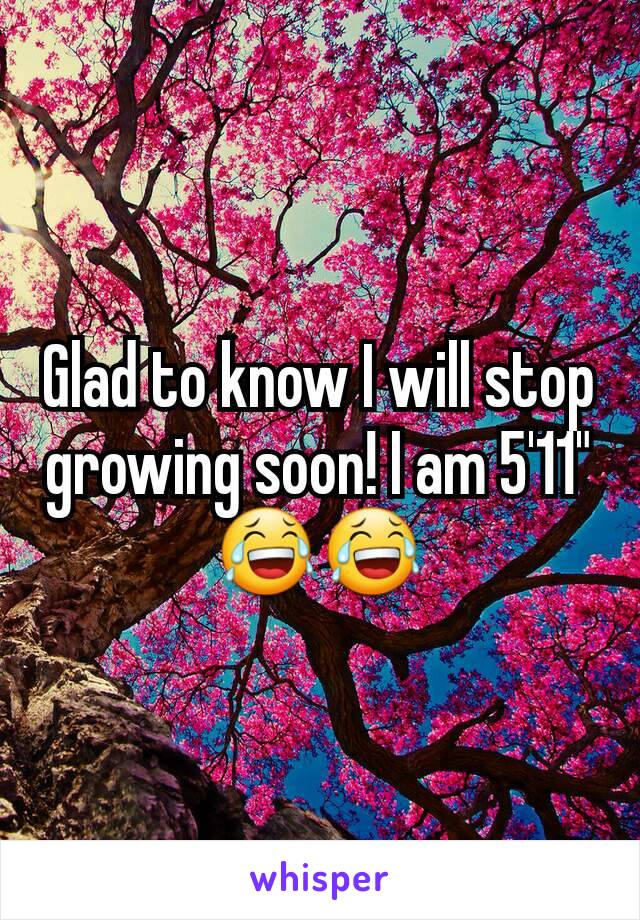 Glad to know I will stop growing soon! I am 5'11" 😂😂