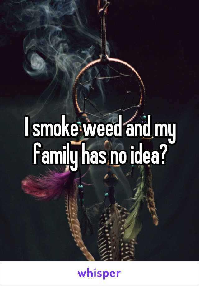 I smoke weed and my family has no idea🚬