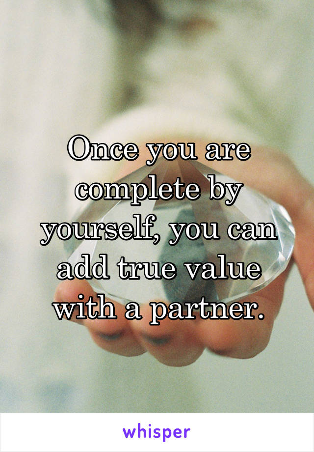 Once you are complete by yourself, you can add true value with a partner.