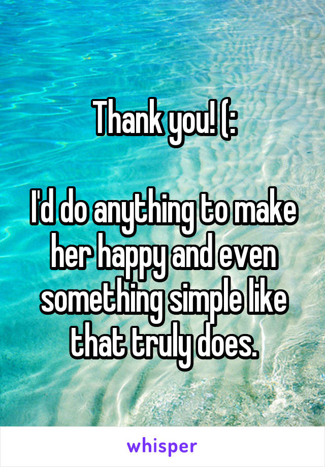 Thank you! (:

I'd do anything to make her happy and even something simple like that truly does.