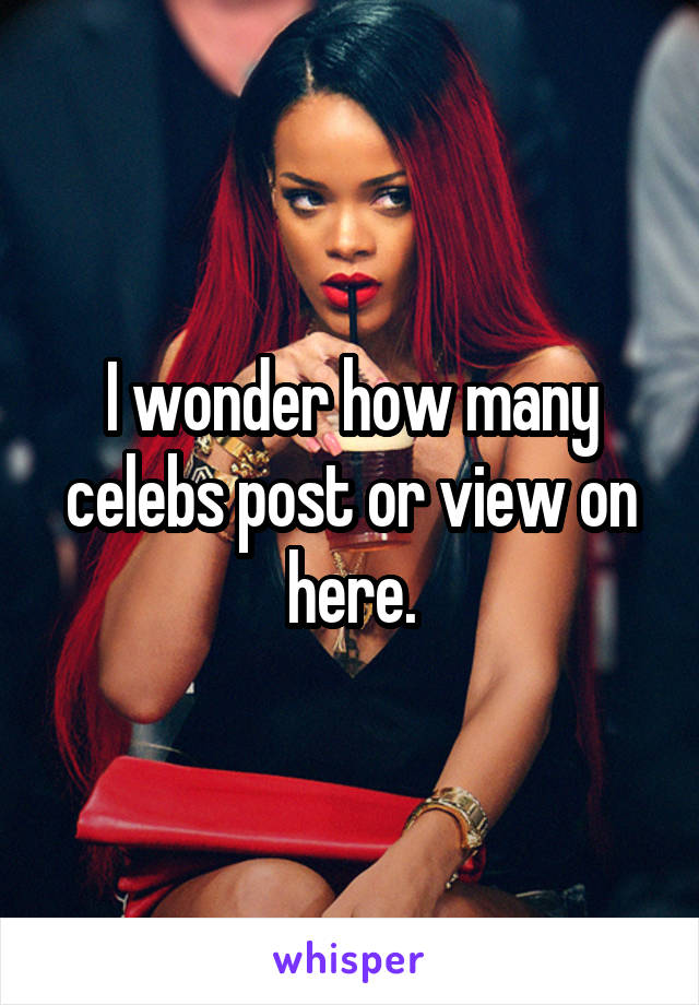 I wonder how many celebs post or view on here.