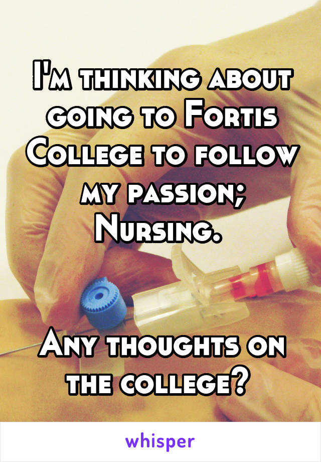 I'm thinking about going to Fortis College to follow my passion; Nursing. 


Any thoughts on the college? 