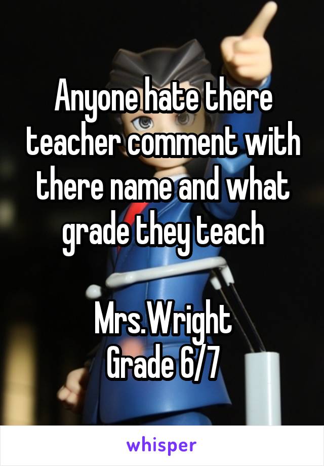 Anyone hate there teacher comment with there name and what grade they teach

Mrs.Wright
Grade 6/7