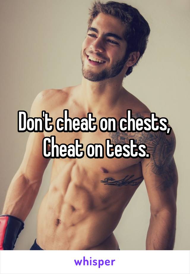 Don't cheat on chests, 
Cheat on tests.