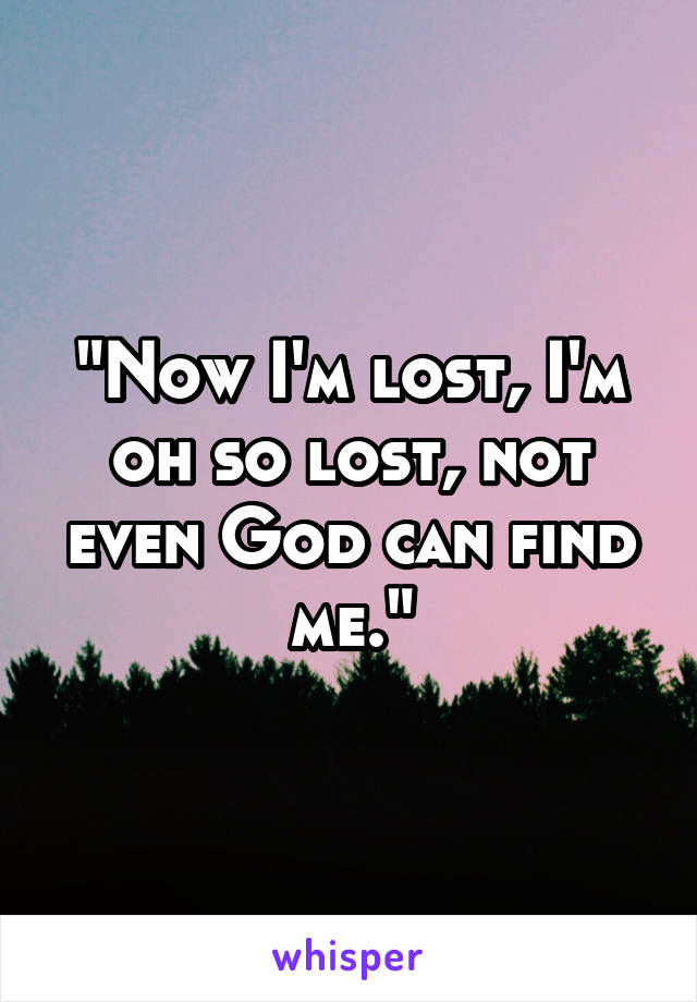 "Now I'm lost, I'm oh so lost, not even God can find me."