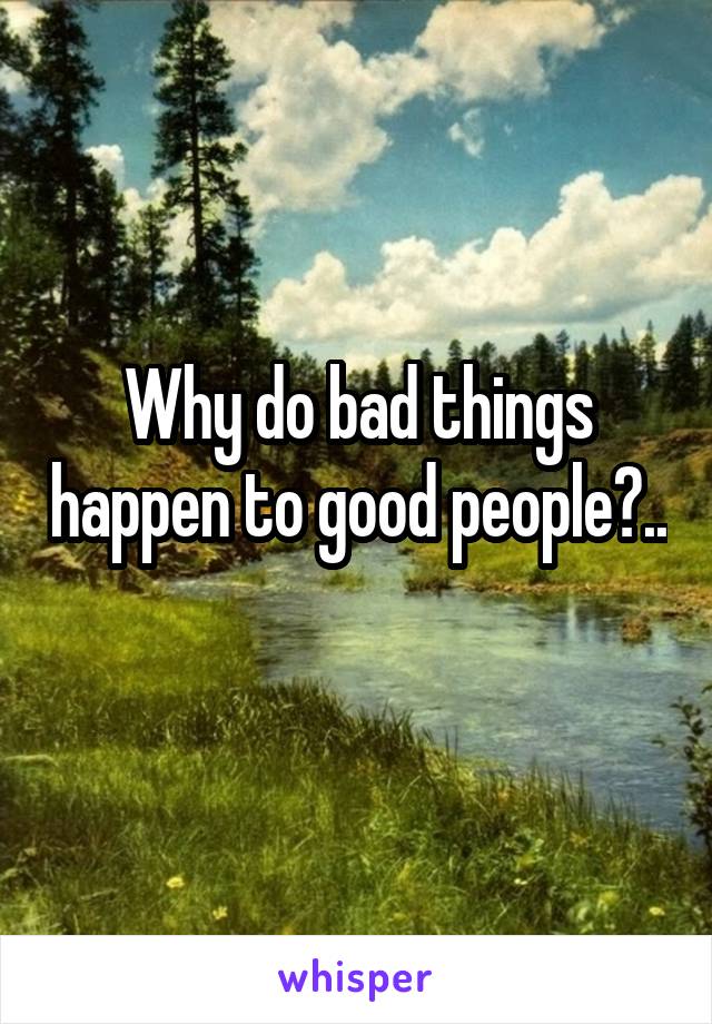 Why do bad things happen to good people?.. 