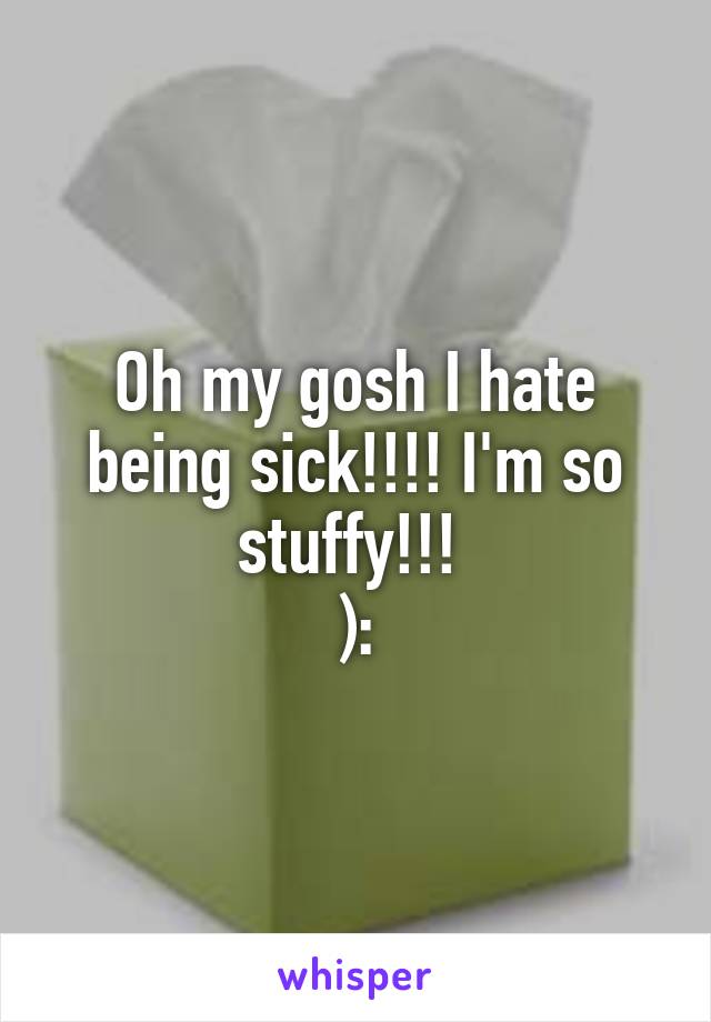 Oh my gosh I hate being sick!!!! I'm so stuffy!!! 
):