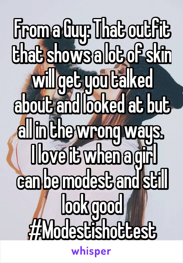 From a Guy: That outfit that shows a lot of skin will get you talked about and looked at but all in the wrong ways. 
 I love it when a girl can be modest and still look good
#Modestishottest