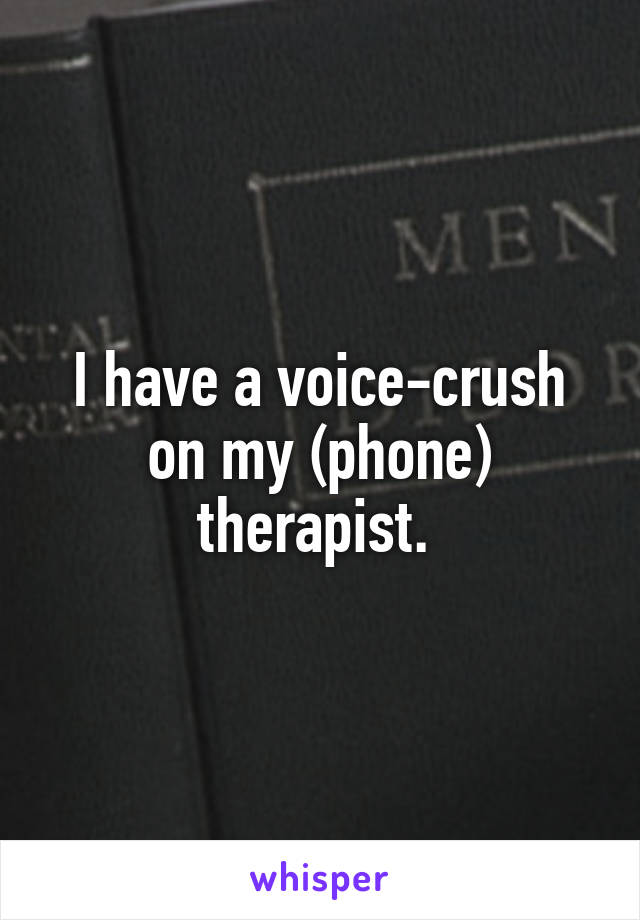 I have a voice-crush on my (phone) therapist. 