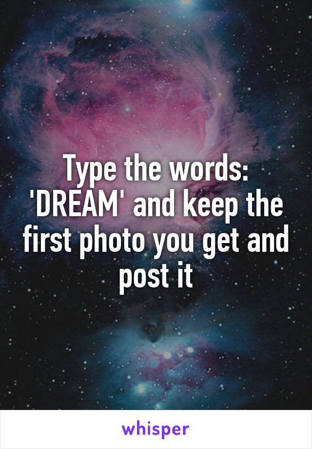 Type the words: 'DREAM' and keep the first photo you get and post it