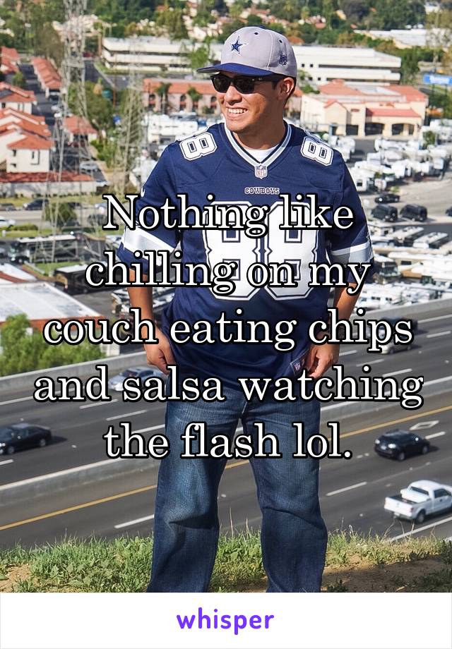 Nothing like chilling on my couch eating chips and salsa watching the flash lol.