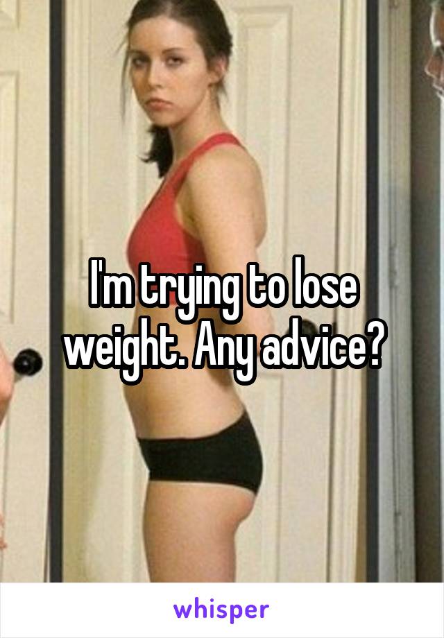 I'm trying to lose weight. Any advice?