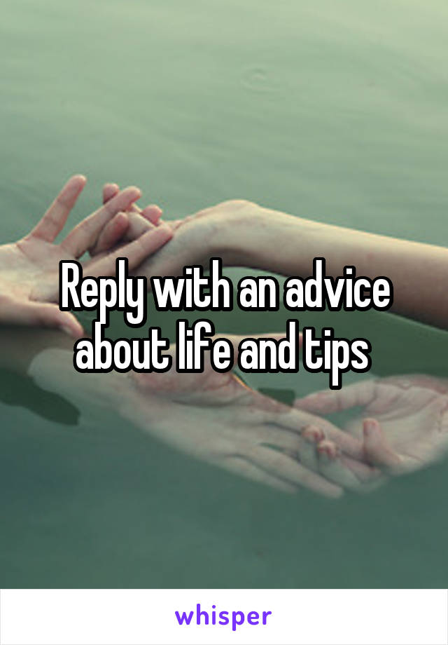 Reply with an advice about life and tips 