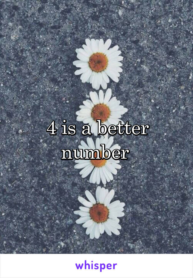 4 is a better number 