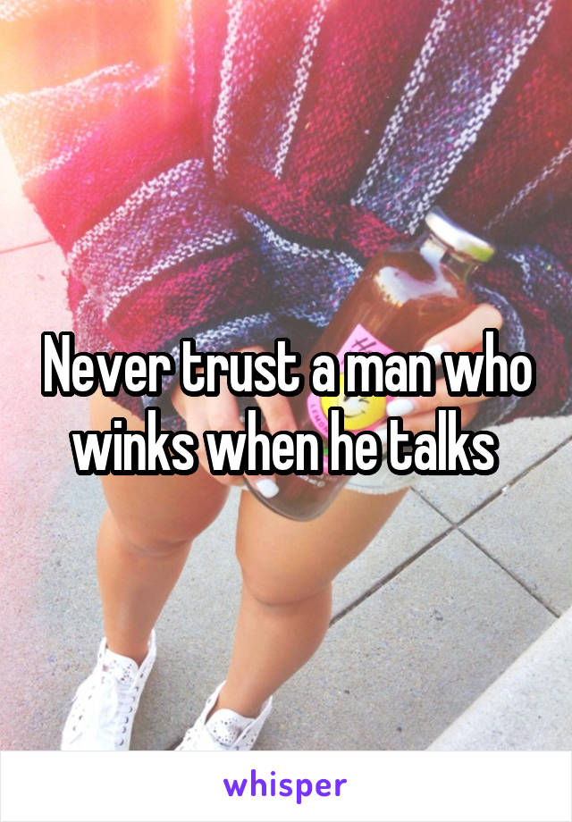 Never trust a man who winks when he talks 