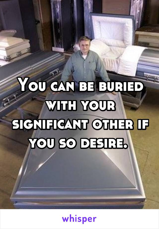 You can be buried with your significant other if you so desire. 