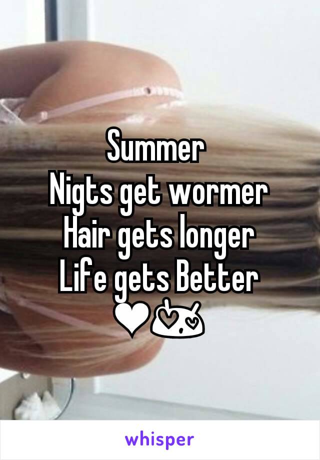 Summer 
Nigts get wormer
Hair gets longer
Life gets Better
❤😍