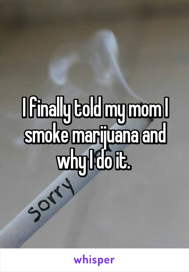I finally told my mom I smoke marijuana and why I do it. 