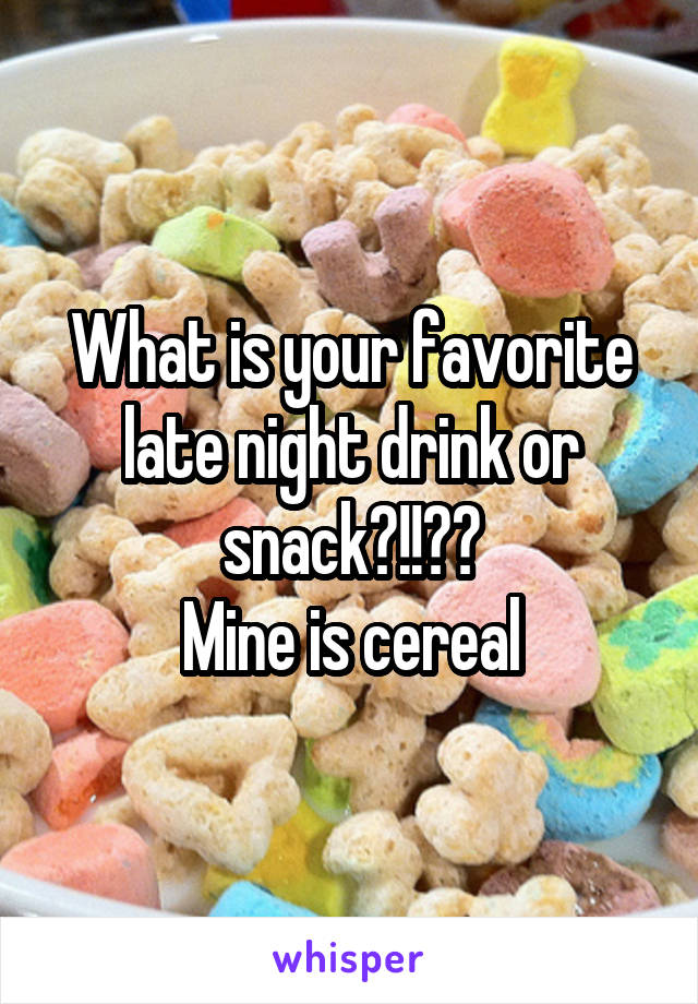 What is your favorite late night drink or snack?!!??
Mine is cereal