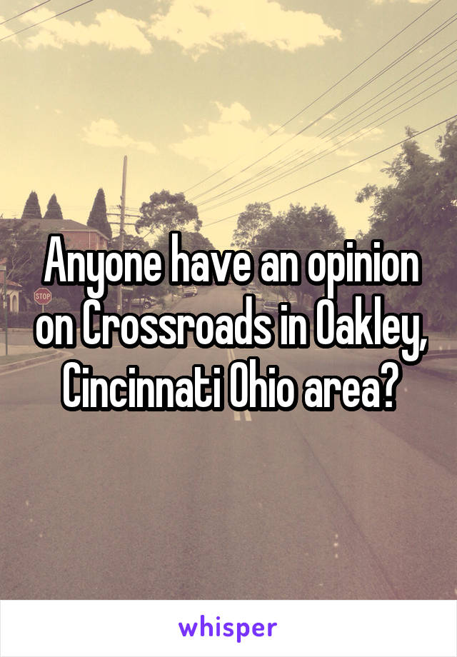 Anyone have an opinion on Crossroads in Oakley, Cincinnati Ohio area?