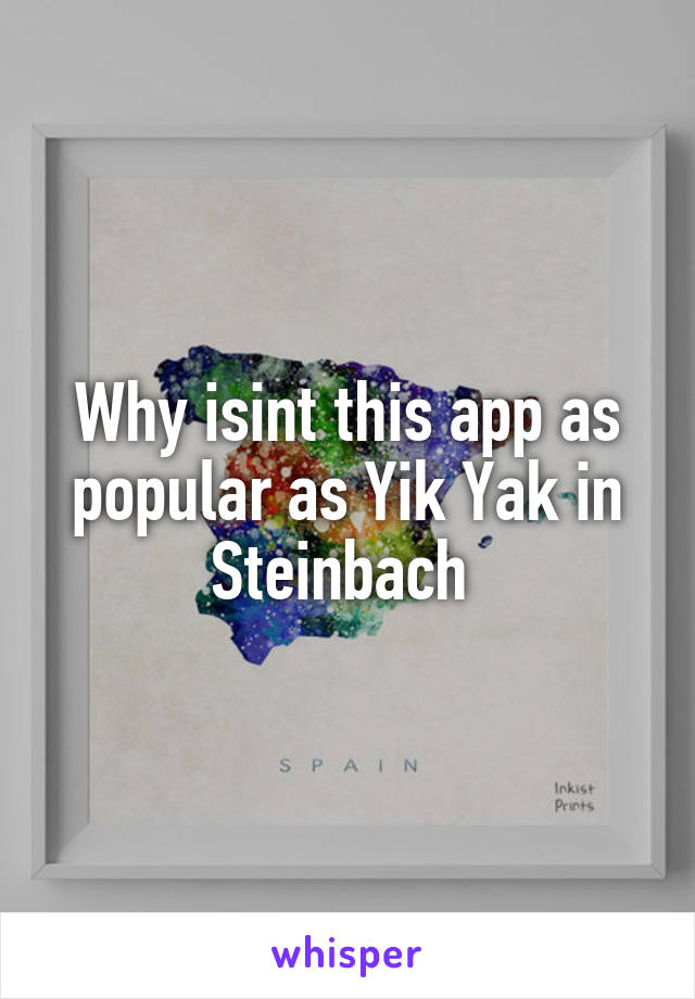 Why isint this app as popular as Yik Yak in Steinbach 