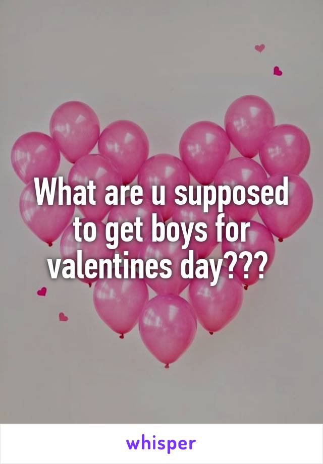 What are u supposed to get boys for valentines day??? 