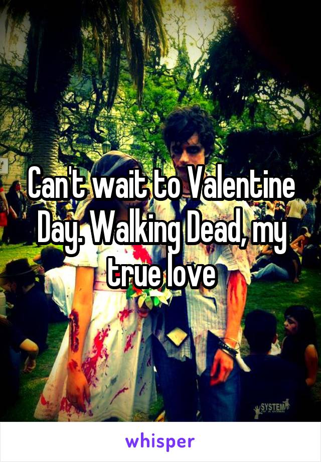 Can't wait to Valentine Day. Walking Dead, my true love