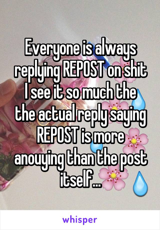 Everyone is always replying REPOST on shit
I see it so much the the actual reply saying REPOST is more anouying than the post itself...