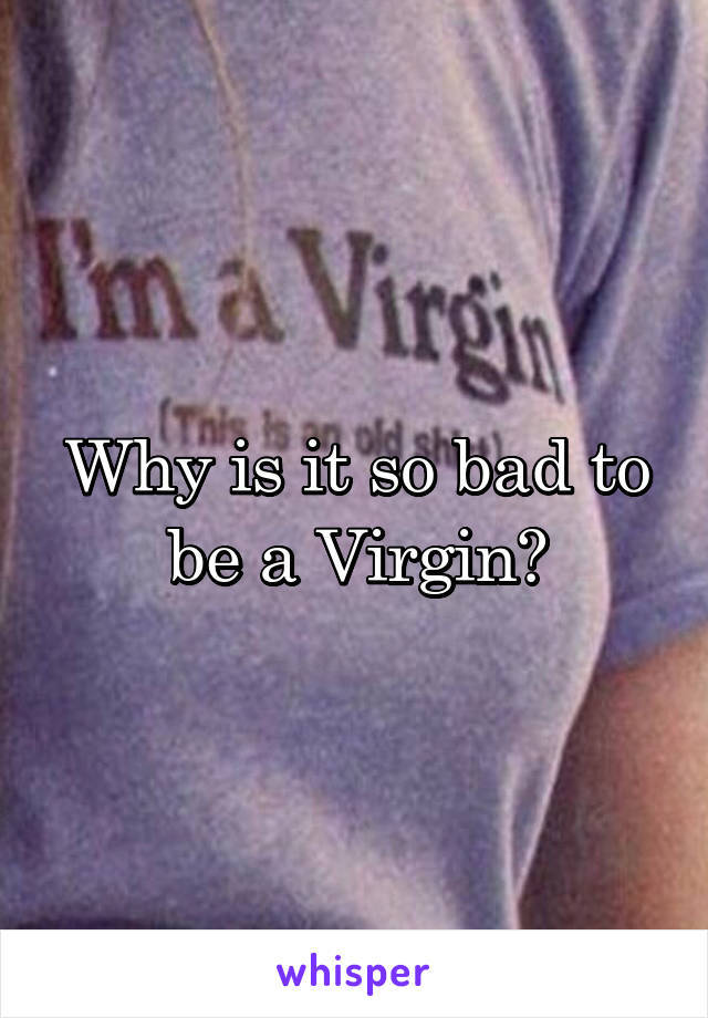 Why is it so bad to be a Virgin?