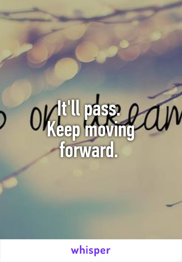It'll pass. 
Keep moving forward. 