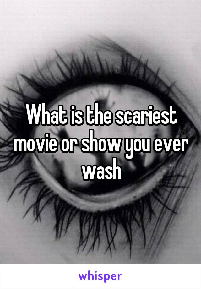 What is the scariest movie or show you ever wash