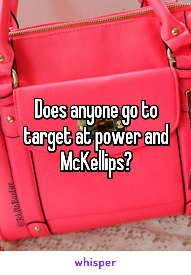 Does anyone go to target at power and McKellips?