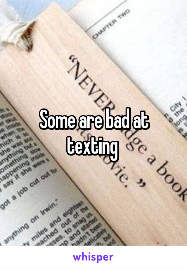 Some are bad at texting 